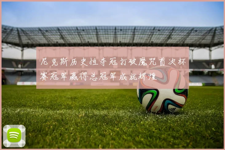 尼克斯历史性夺冠打破魔咒首次杯赛冠军赢得总冠军成就辉煌