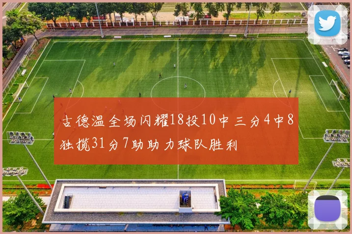 古德温全场闪耀18投10中三分4中8独揽31分7助助力球队胜利