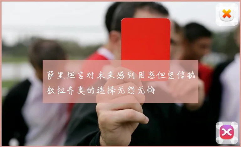 萨里坦言对未来感到困惑但坚信执教拉齐奥的选择无怨无悔