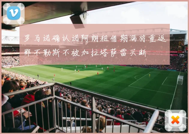 罗马诺确认诺阿朗租借期满将重返那不勒斯不被加拉塔萨雷买断