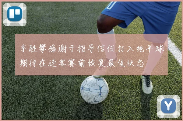 季胜攀感谢于指导信任打入绝平球期待在连客赛前恢复最佳状态
