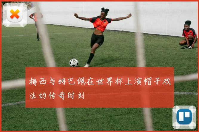 梅西与姆巴佩在世界杯上演帽子戏法的传奇时刻