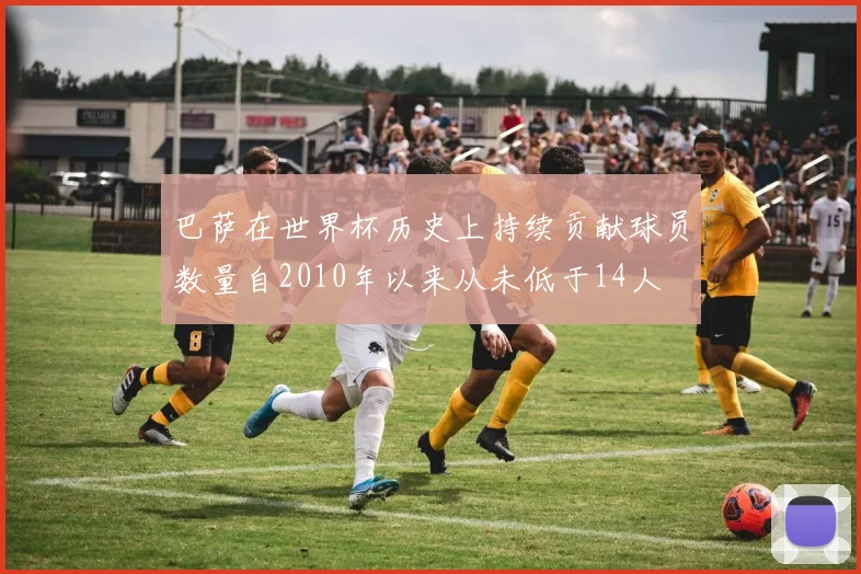 巴萨在世界杯历史上持续贡献球员数量自2010年以来从未低于14人